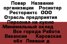 Повар › Название организации ­ Росинтер Ресторантс, ООО › Отрасль предприятия ­ Персонал на кухню › Минимальный оклад ­ 25 000 - Все города Работа » Вакансии   . Кировская обл.,Леваши д.